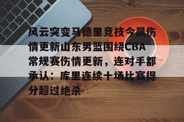 包含风云突变马德里竞技今晨伤情更新山东男篮围绕CBA常规赛伤情更新，连对手都承认：库里连续十场比赛得分超过绝杀的词条